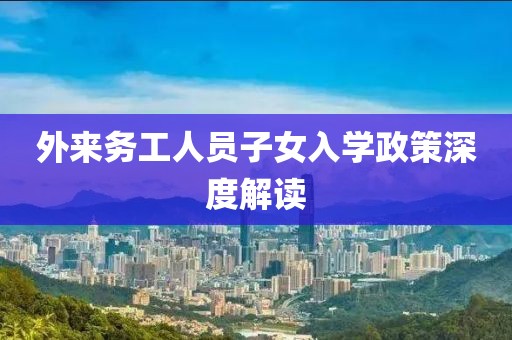 外來(lái)務(wù)工人員子女入學(xué)政策深度解讀