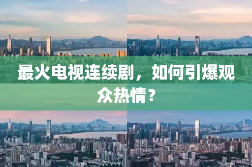 最火電視連續(xù)劇，如何引爆觀眾熱情？