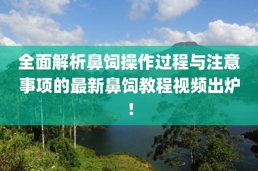 全面解析鼻飼操作過程與注意事項的最新鼻飼教程視頻出爐！