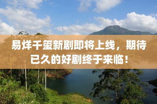 易烊千璽新劇即將上線，期待已久的好劇終于來臨！