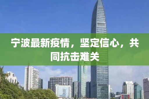 寧波最新疫情，堅定信心，共同抗擊難關(guān)
