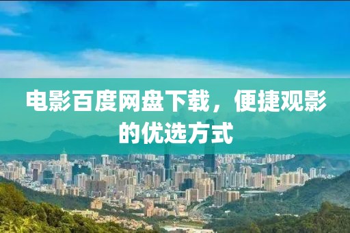 電影百度網(wǎng)盤下載，便捷觀影的優(yōu)選方式