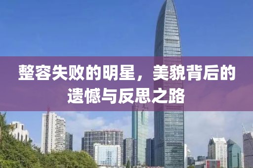 整容失敗的明星，美貌背后的遺憾與反思之路
