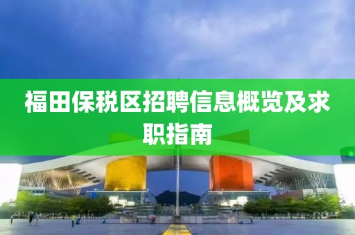 福田保稅區(qū)招聘信息概覽及求職指南