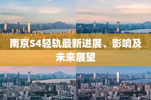 南京S4輕軌最新進(jìn)展、影響及未來展望