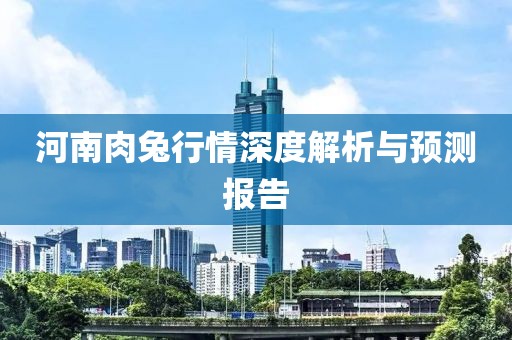 河南肉兔行情深度解析與預(yù)測(cè)報(bào)告