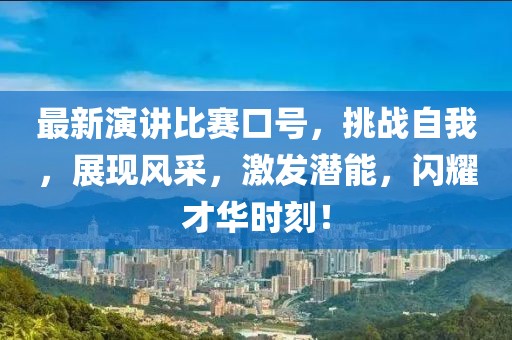 最新演講比賽口號(hào)，挑戰(zhàn)自我，展現(xiàn)風(fēng)采，激發(fā)潛能，閃耀才華時(shí)刻！