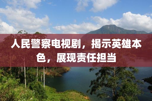 人民警察電視劇，揭示英雄本色，展現(xiàn)責(zé)任擔(dān)當(dāng)