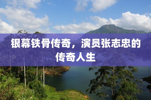 銀幕鐵骨傳奇，演員張志忠的傳奇人生