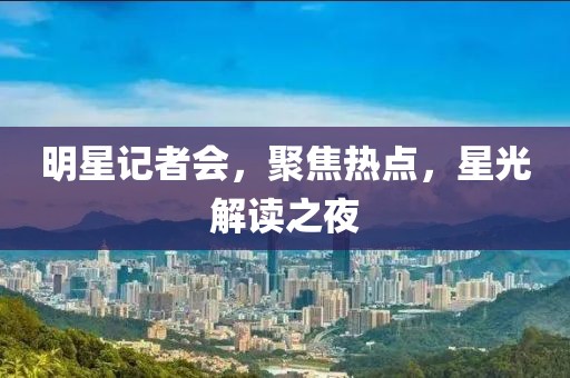 明星記者會，聚焦熱點，星光解讀之夜