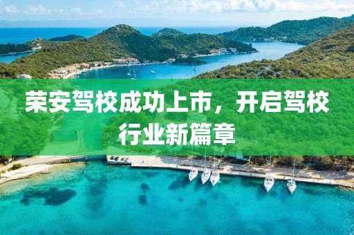 榮安駕校成功上市，開啟駕校行業(yè)新篇章
