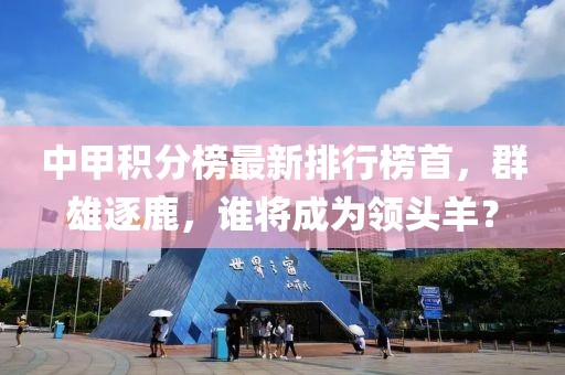 中甲積分榜最新排行榜首，群雄逐鹿，誰將成為領(lǐng)頭羊？