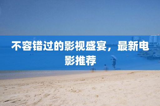 不容錯過的影視盛宴，最新電影推薦