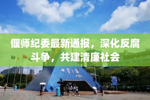 偃師紀委最新通報，深化反腐斗爭，共建清廉社會