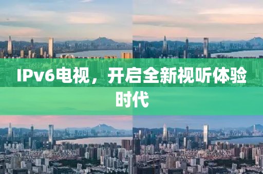 IPv6電視，開(kāi)啟全新視聽(tīng)體驗(yàn)時(shí)代