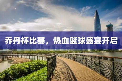 喬丹杯比賽，熱血籃球盛宴開啟