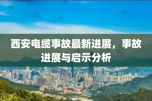 西安電纜事故最新進(jìn)展，事故進(jìn)展與啟示分析