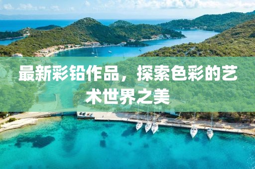 最新彩鉛作品，探索色彩的藝術(shù)世界之美