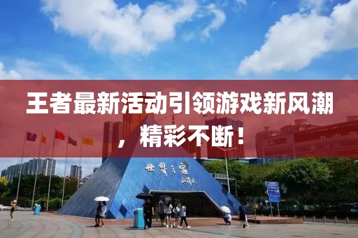 王者最新活動(dòng)引領(lǐng)游戲新風(fēng)潮，精彩不斷！