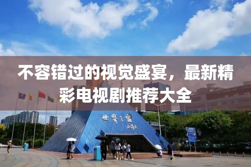 不容錯過的視覺盛宴，最新精彩電視劇推薦大全