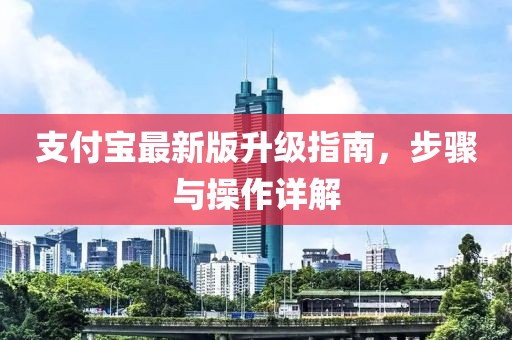 支付寶最新版升級(jí)指南，步驟與操作詳解