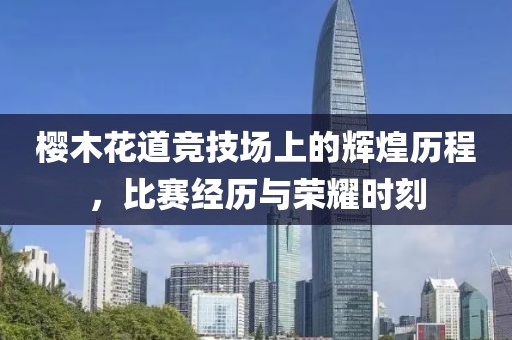 櫻木花道競技場上的輝煌歷程，比賽經(jīng)歷與榮耀時(shí)刻