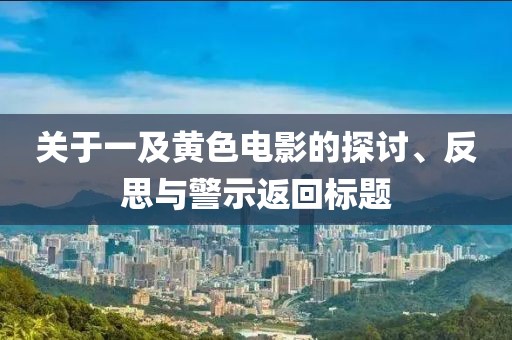 關(guān)于一及黃色電影的探討、反思與警示返回標(biāo)題