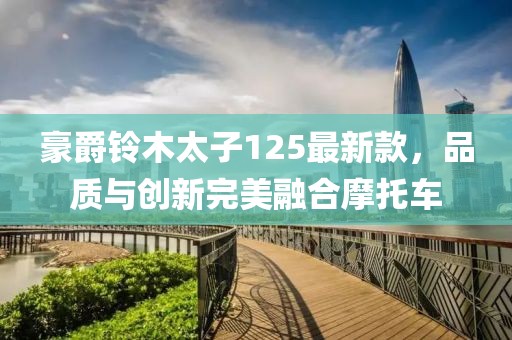 豪爵鈴木太子125最新款，品質(zhì)與創(chuàng)新完美融合摩托車