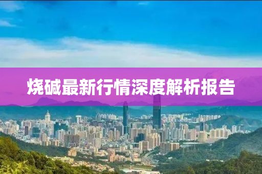 燒堿最新行情深度解析報告