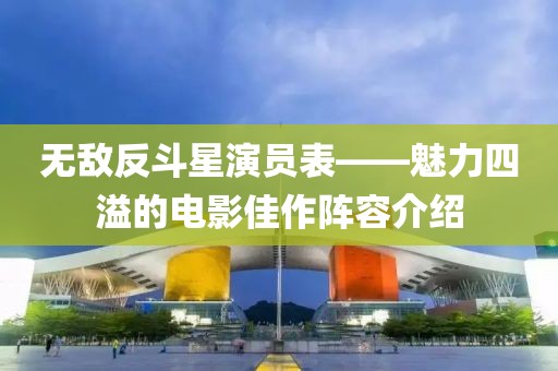無(wú)敵反斗星演員表——魅力四溢的電影佳作陣容介紹
