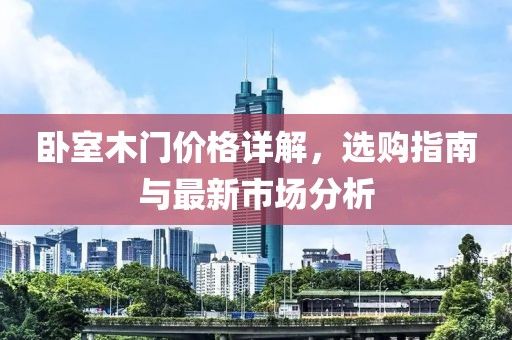 臥室木門價(jià)格詳解，選購指南與最新市場(chǎng)分析