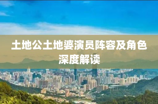 土地公土地婆演員陣容及角色深度解讀