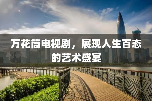 萬(wàn)花筒電視劇，展現(xiàn)人生百態(tài)的藝術(shù)盛宴