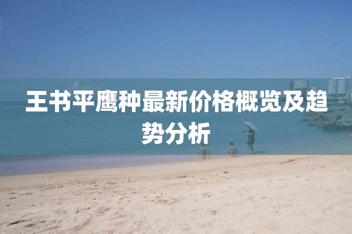 王書平鷹種最新價(jià)格概覽及趨勢(shì)分析