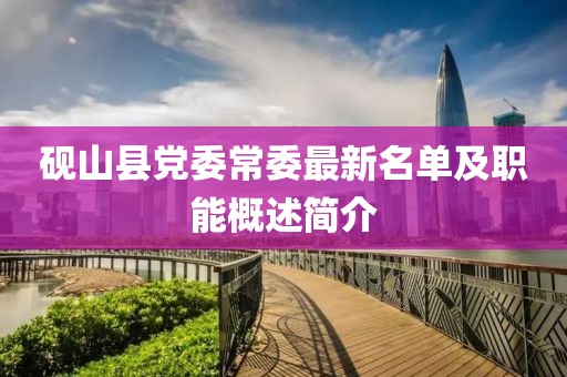 硯山縣黨委常委最新名單及職能概述簡(jiǎn)介