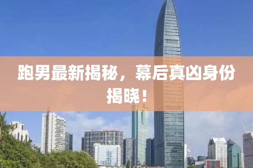 跑男最新揭秘，幕后真兇身份揭曉！