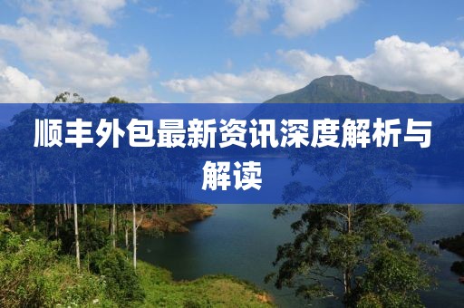 順豐外包最新資訊深度解析與解讀