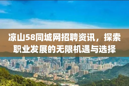 涼山58同城網(wǎng)招聘資訊，探索職業(yè)發(fā)展的無限機遇與選擇