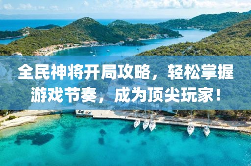 全民神將開局攻略，輕松掌握游戲節(jié)奏，成為頂尖玩家！
