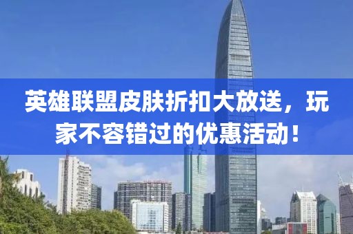 英雄聯盟皮膚折扣大放送，玩家不容錯過的優(yōu)惠活動！