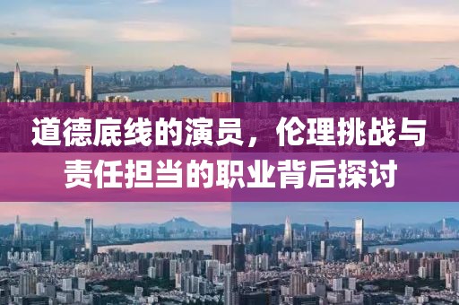 道德底線的演員，倫理挑戰(zhàn)與責(zé)任擔(dān)當(dāng)?shù)穆殬I(yè)背后探討