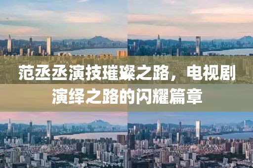 范丞丞演技璀璨之路，電視劇演繹之路的閃耀篇章