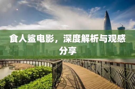食人鯊電影，深度解析與觀感分享