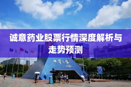 誠意藥業(yè)股票行情深度解析與走勢預測