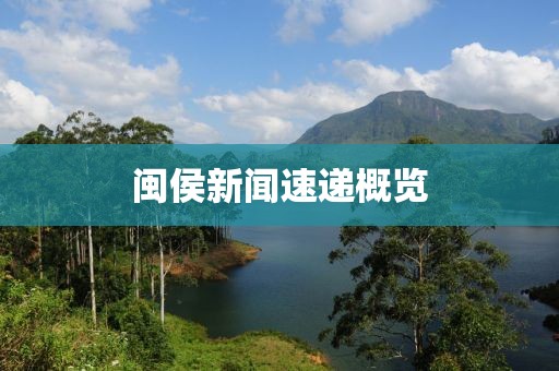 閩侯新聞速遞概覽