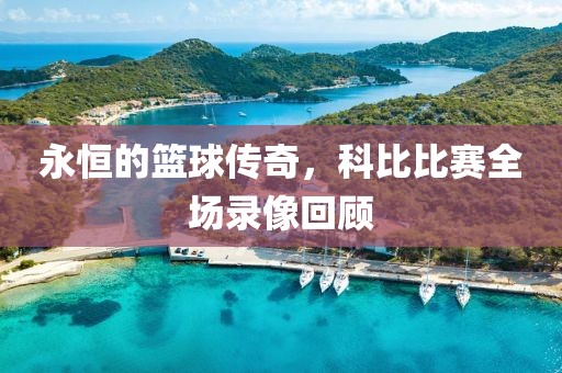 永恒的籃球傳奇，科比比賽全場(chǎng)錄像回顧