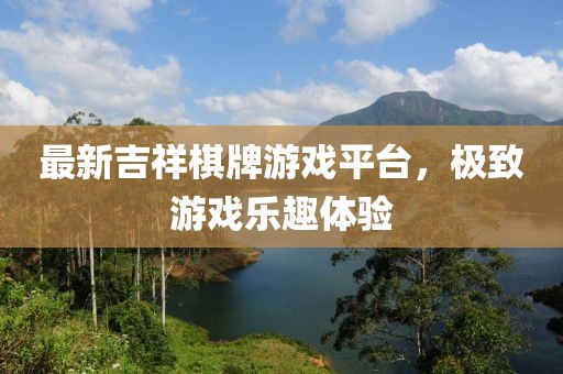 最新吉祥棋牌游戲平臺，極致游戲樂趣體驗