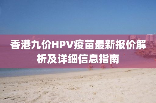 香港九價HPV疫苗最新報價解析及詳細(xì)信息指南