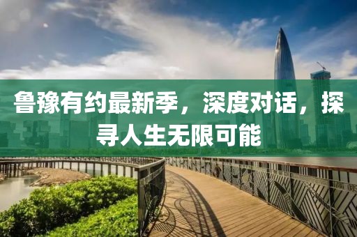 魯豫有約最新季，深度對話，探尋人生無限可能