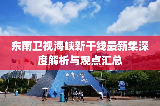 東南衛(wèi)視海峽新干線最新集深度解析與觀點匯總